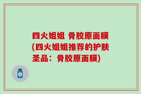 四火姐姐 骨胶原面膜(四火姐姐推荐的护肤圣品：骨胶原面膜)