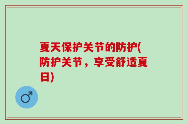 夏天保护关节的防护(防护关节，享受舒适夏日)