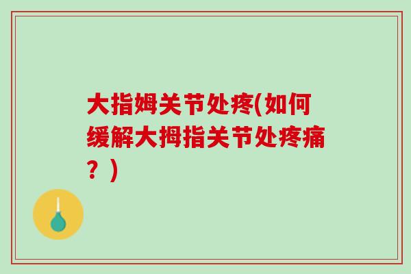 大指姆关节处疼(如何缓解大拇指关节处疼痛？)