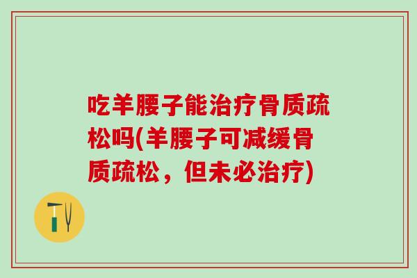 吃羊腰子能治疗骨质疏松吗(羊腰子可减缓骨质疏松，但未必治疗)