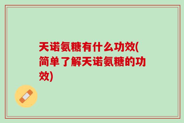 天诺氨糖有什么功效(简单了解天诺氨糖的功效)