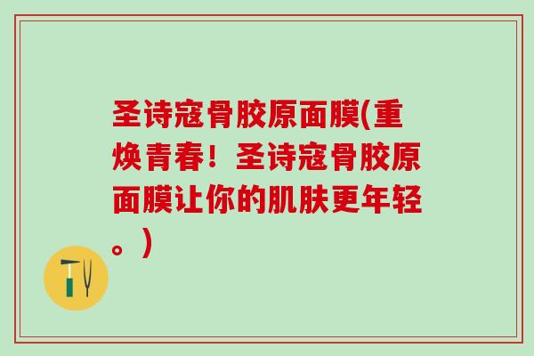 圣诗寇骨胶原面膜(重焕青春！圣诗寇骨胶原面膜让你的肌肤更年轻。)