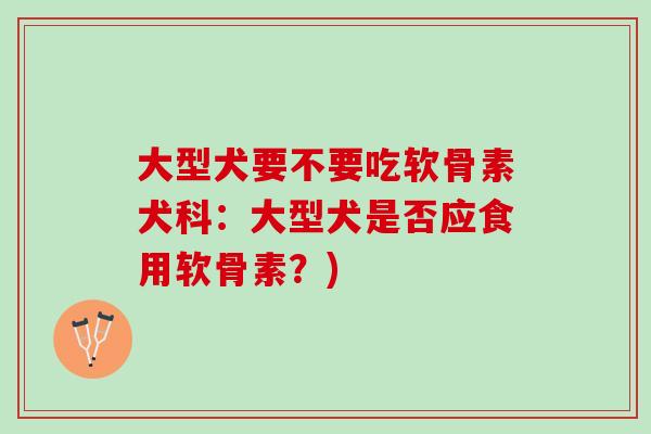 大型犬要不要吃软骨素犬科：大型犬是否应食用软骨素？)