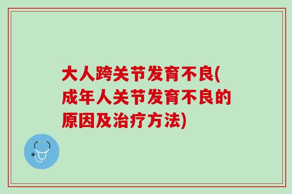 大人跨关节发育不良(成年人关节发育不良的原因及治疗方法)