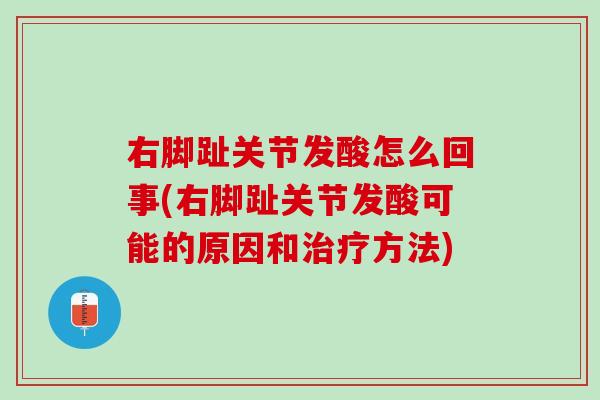 右脚趾关节发酸怎么回事(右脚趾关节发酸可能的原因和治疗方法)
