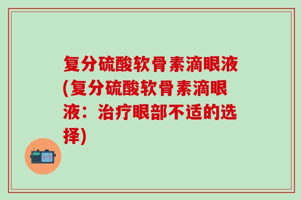 复分硫酸软骨素滴眼液(复分硫酸软骨素滴眼液：治疗眼部不适的选择)