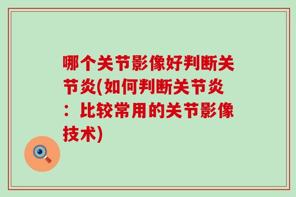 哪个关节影像好判断关节炎(如何判断关节炎：比较常用的关节影像技术)
