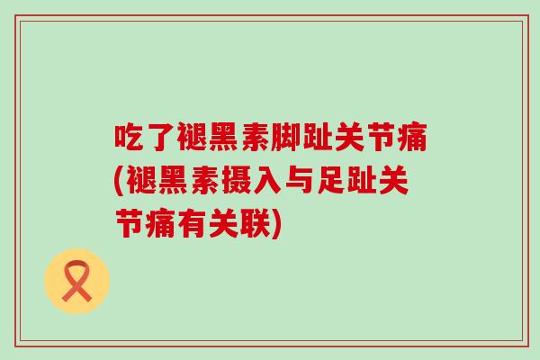 吃了褪黑素脚趾关节痛(褪黑素摄入与足趾关节痛有关联)