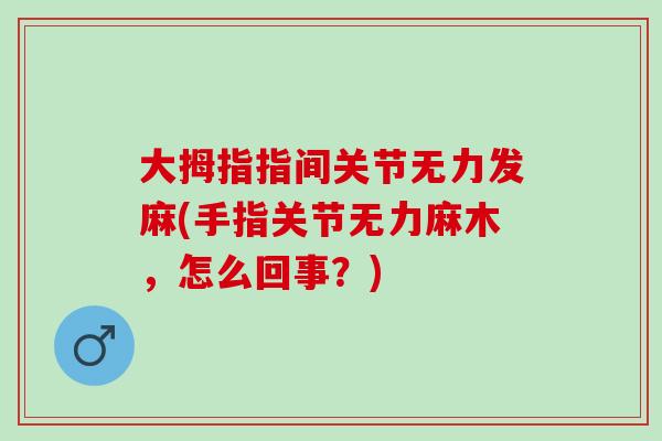 大拇指指间关节无力发麻(手指关节无力麻木，怎么回事？)