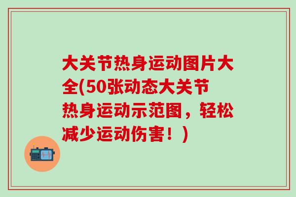 大关节热身运动图片大全(50张动态大关节热身运动示范图，轻松减少运动伤害！)
