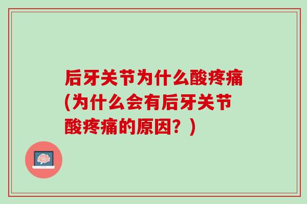 后牙关节为什么酸疼痛(为什么会有后牙关节酸疼痛的原因？)