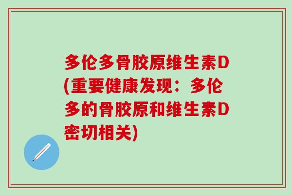 多伦多骨胶原维生素D(重要健康发现：多伦多的骨胶原和维生素D密切相关)