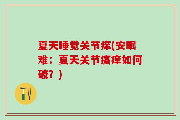 夏天睡觉关节痒(安眠难：夏天关节瘙痒如何破？)