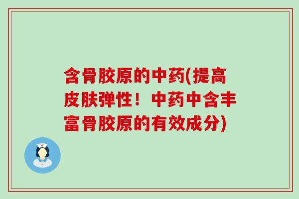含骨胶原的中药(提高皮肤弹性！中药中含丰富骨胶原的有效成分)