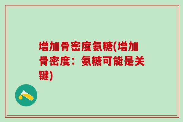 增加骨密度氨糖(增加骨密度：氨糖可能是关键)