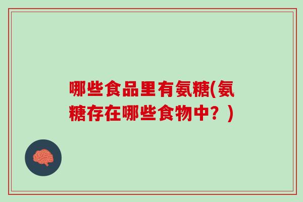 哪些食品里有氨糖(氨糖存在哪些食物中？)