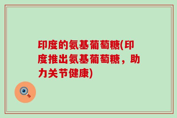 印度的氨基葡萄糖(印度推出氨基葡萄糖，助力关节健康)