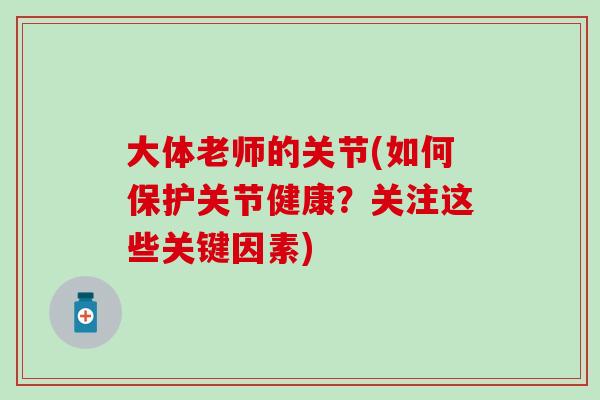 大体老师的关节(如何保护关节健康？关注这些关键因素)