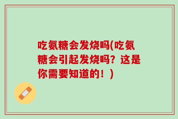 吃氨糖会发烧吗(吃氨糖会引起发烧吗？这是你需要知道的！)