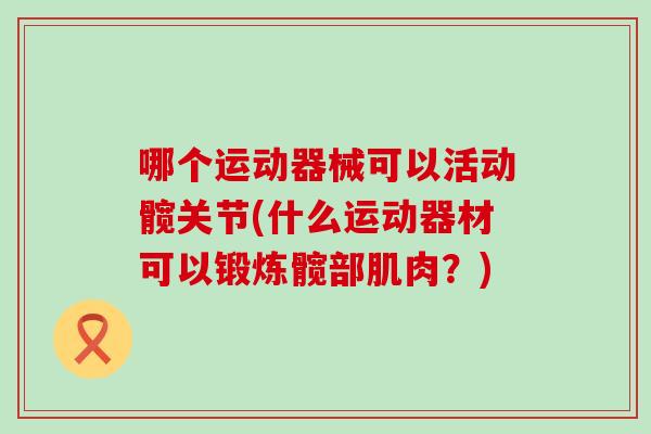 哪个运动器械可以活动髋关节(什么运动器材可以锻炼髋部肌肉？)