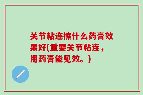 关节粘连擦什么药膏效果好(重要关节粘连，用药膏能见效。)