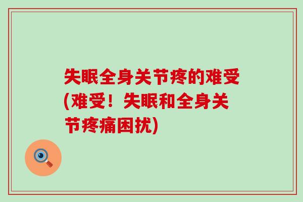 失眠全身关节疼的难受(难受！失眠和全身关节疼痛困扰)