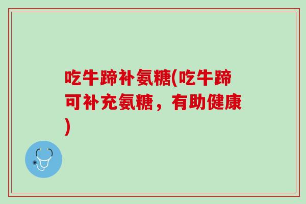 吃牛蹄补氨糖(吃牛蹄可补充氨糖，有助健康)