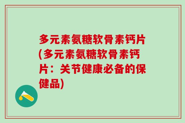 多元素氨糖软骨素钙片(多元素氨糖软骨素钙片：关节健康必备的保健品)