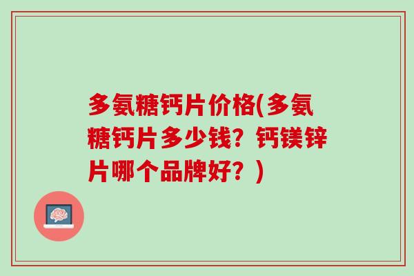 多氨糖钙片价格(多氨糖钙片多少钱？钙镁锌片哪个品牌好？)