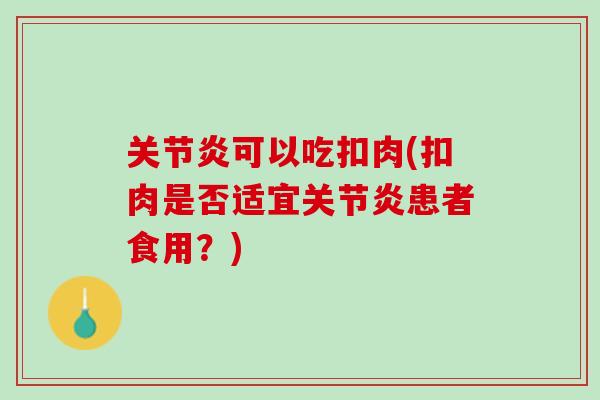 关节炎可以吃扣肉(扣肉是否适宜关节炎患者食用？)