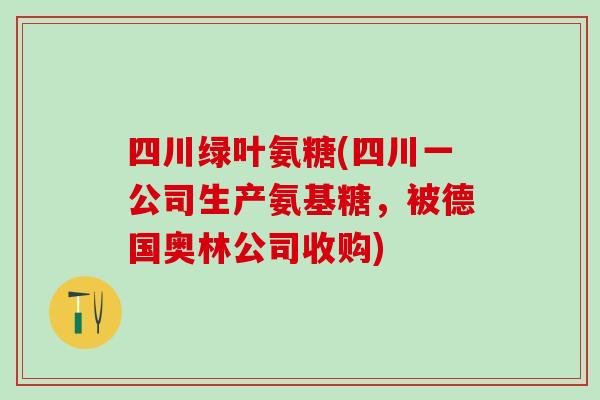四川绿叶氨糖(四川一公司生产氨基糖，被德国奥林公司收购)