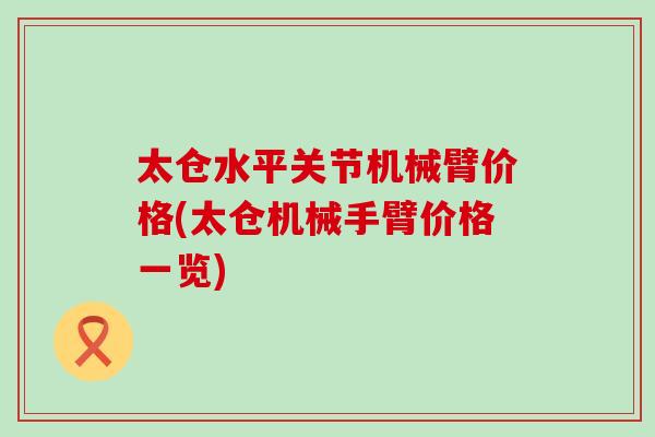 太仓水平关节机械臂价格(太仓机械手臂价格一览)