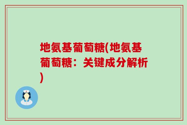 地氨基葡萄糖(地氨基葡萄糖：关键成分解析)