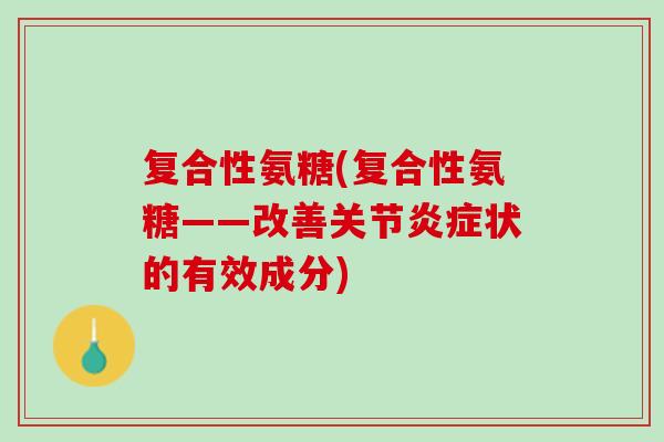 复合性氨糖(复合性氨糖——改善关节炎症状的有效成分)