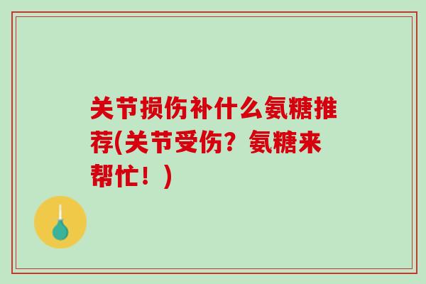 关节损伤补什么氨糖推荐(关节受伤？氨糖来帮忙！)