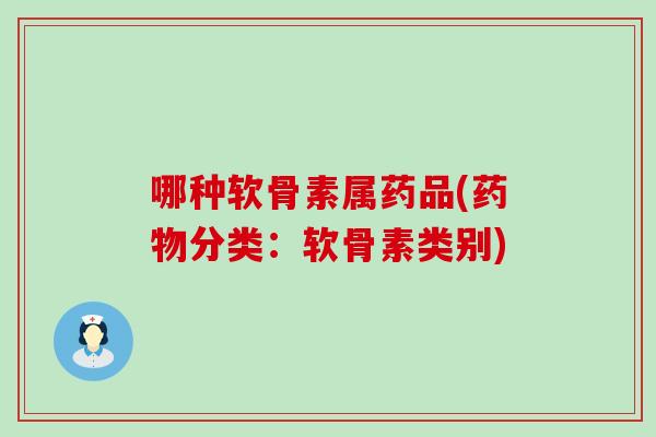 哪种软骨素属药品(药物分类：软骨素类别)
