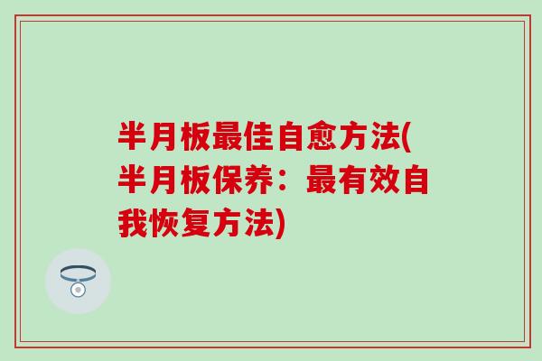 半月板最佳自愈方法(半月板保养：最有效自我恢复方法)