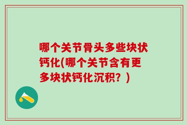 哪个关节骨头多些块状钙化(哪个关节含有更多块状钙化沉积？)