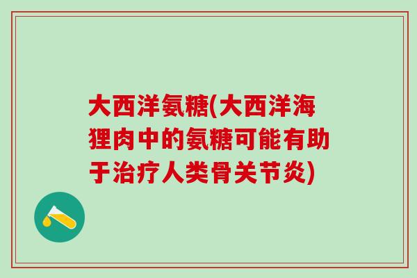 大西洋氨糖(大西洋海狸肉中的氨糖可能有助于治疗人类骨关节炎)