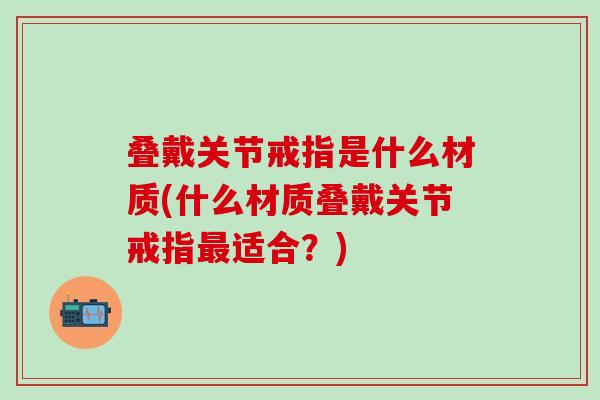 叠戴关节戒指是什么材质(什么材质叠戴关节戒指最适合？)