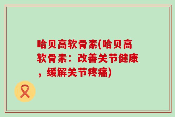 哈贝高软骨素(哈贝高软骨素：改善关节健康，缓解关节疼痛)