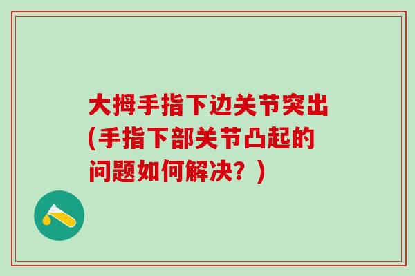 大拇手指下边关节突出(手指下部关节凸起的问题如何解决？)