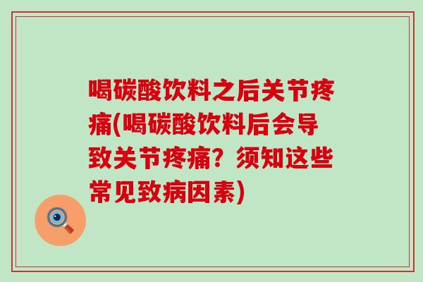 喝碳酸饮料之后关节疼痛(喝碳酸饮料后会导致关节疼痛？须知这些常见致病因素)