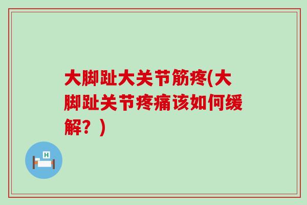 大脚趾大关节筋疼(大脚趾关节疼痛该如何缓解？)