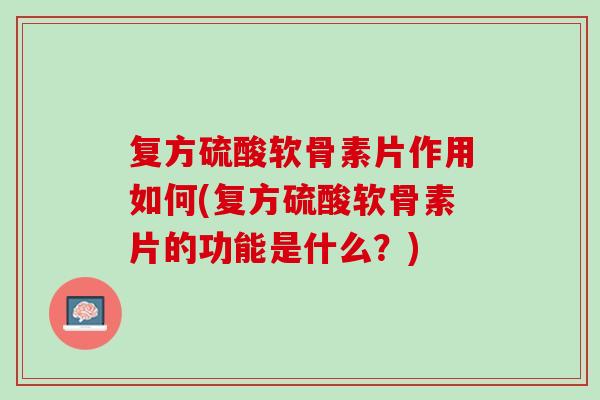 复方硫酸软骨素片作用如何(复方硫酸软骨素片的功能是什么？)