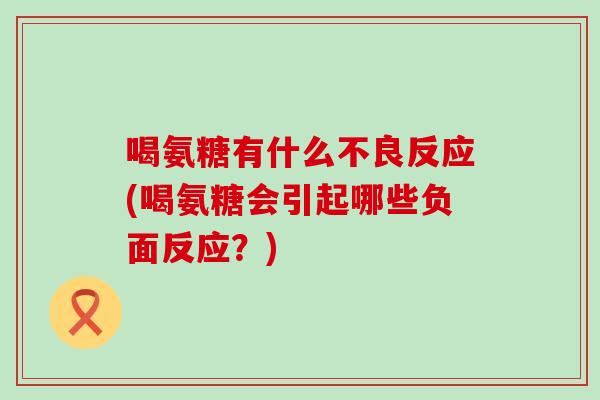 喝氨糖有什么不良反应(喝氨糖会引起哪些负面反应？)