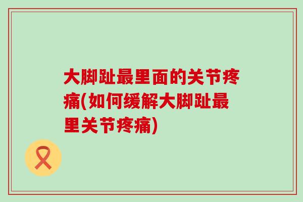 大脚趾最里面的关节疼痛(如何缓解大脚趾最里关节疼痛)