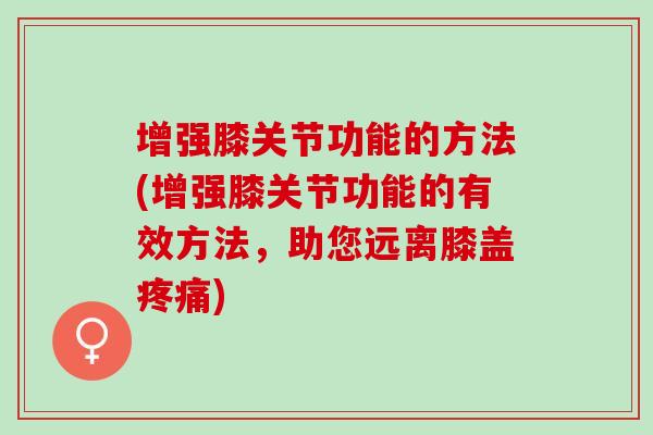 增强膝关节功能的方法(增强膝关节功能的有效方法，助您远离膝盖疼痛)