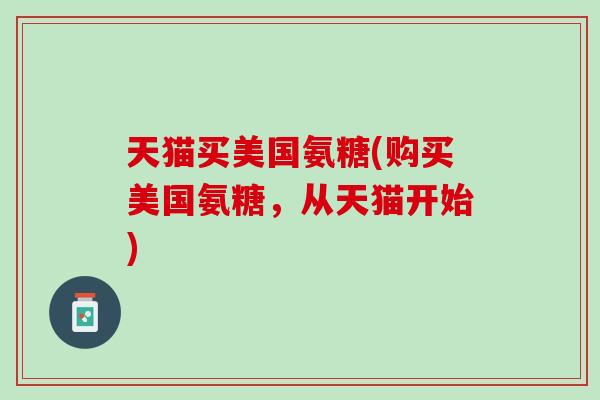 天猫买美国氨糖(购买美国氨糖，从天猫开始)