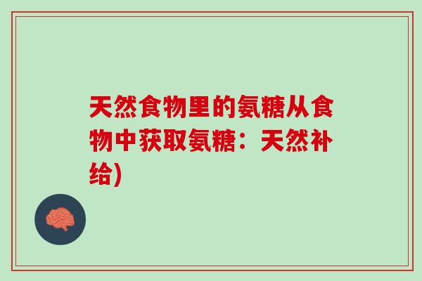 天然食物里的氨糖从食物中获取氨糖：天然补给)